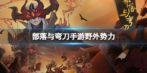 部落与弯刀手游野外势力有哪些 部落与弯刀手游野外势力有哪些