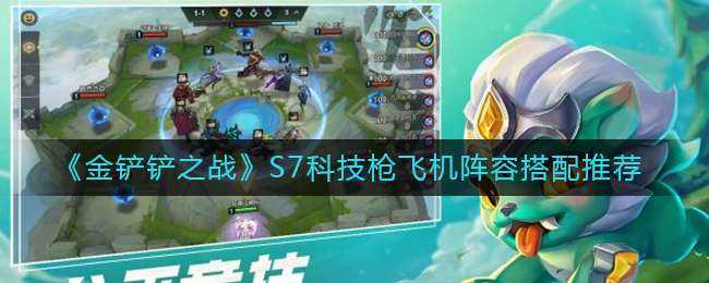 金铲铲之战S7科技枪飞机阵容一览 金铲铲之战S7科技枪飞机阵容一览