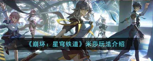 崩坏星穹铁道米莎怎么玩 崩坏星穹铁道米莎怎么玩