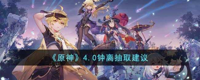 原神4.0钟离值不值得抽 原神4.0钟离值不值得抽